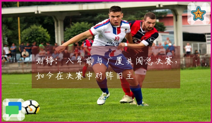 刘铮：八年前与广厦共闯总决赛，如今在决赛中对阵旧主