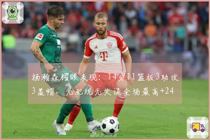 杨瀚森耀眼表现：14分11篮板3助攻3盖帽，无犯规无失误全场最高+24